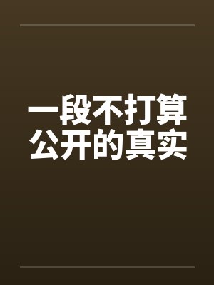 一段不打算公开的真实by佚名笔趣阁无弹窗