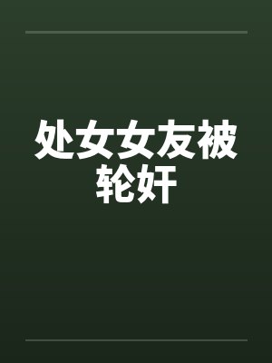 处女女友被轮奸by佚名笔趣阁无弹窗