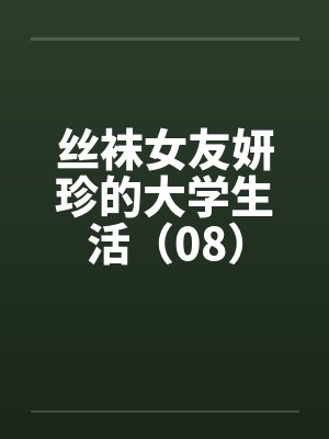 丝袜女友妍珍的大学生活（08）笔趣阁无弹窗