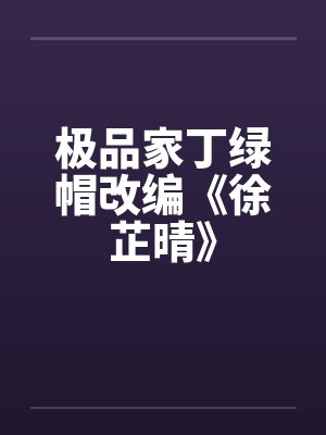 极品家丁绿帽改编《徐芷晴》
