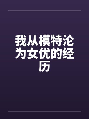 我从模特沦为女优的经历by佚名笔趣阁无弹窗