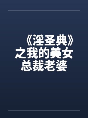 《淫圣典》之我的美女总裁老婆笔趣阁无弹窗