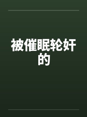 被催眠轮奸的by佚名笔趣阁无弹窗