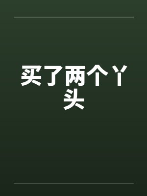买了两个丫头笔趣阁无弹窗