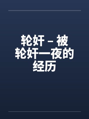 轮奸 – 被轮奸一夜的经历by佚名