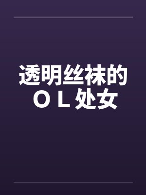 透明丝袜的ＯＬ处女by佚名