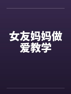 女友妈妈做爱教学by佚名笔趣阁无弹窗