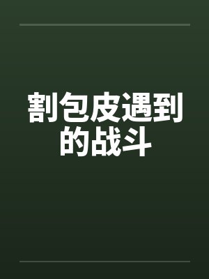 割包皮遇到的战斗by佚名
