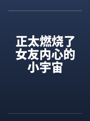 正太燃烧了女友内心的小宇宙by佚名笔趣阁无弹窗