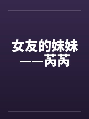 女友的妹妹——芮芮