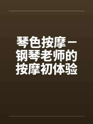 琴色按摩－钢琴老师的按摩初体验by佚名