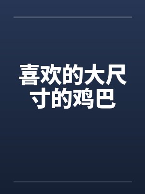 喜欢的大尺寸的鸡巴by佚名笔趣阁无弹窗