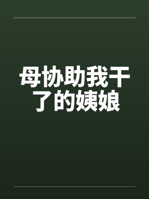 母协助我干了的姨娘