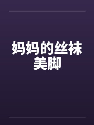 妈妈的丝袜美脚by佚名