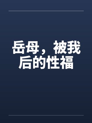 岳母，被我后的性福笔趣阁无弹窗