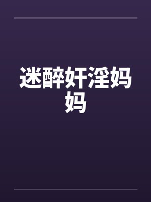 迷醉奸淫妈妈by佚名笔趣阁无弹窗