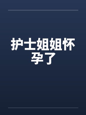 护士姐姐怀孕了by佚名