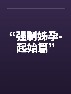 “强制姊孕-起始篇”笔趣阁无弹窗