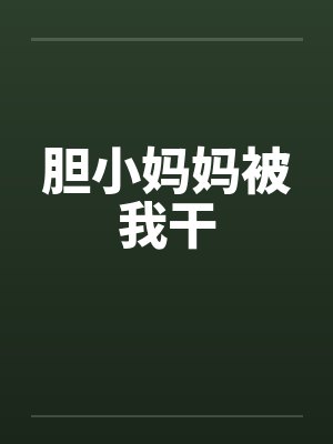 胆小妈妈被我干by佚名笔趣阁无弹窗