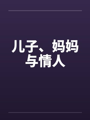 儿子、妈妈与情人by佚名笔趣阁无弹窗