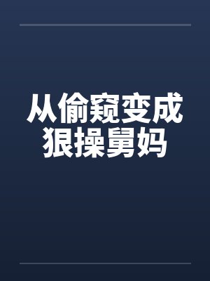从偷窥变成狠操舅妈