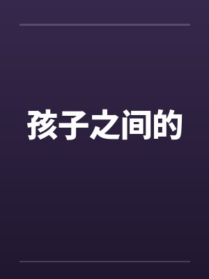 孩子之间的by佚名笔趣阁无弹窗