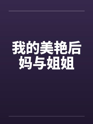 我的美艳后妈与姐姐by佚名笔趣阁无弹窗