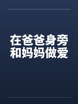 在爸爸身旁和妈妈做爱