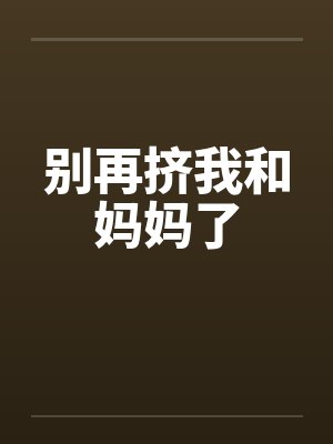 别再挤我和妈妈了