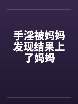 手淫被妈妈发现结果上了妈妈