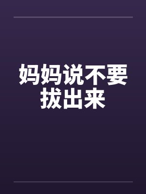 妈妈说不要拔出来