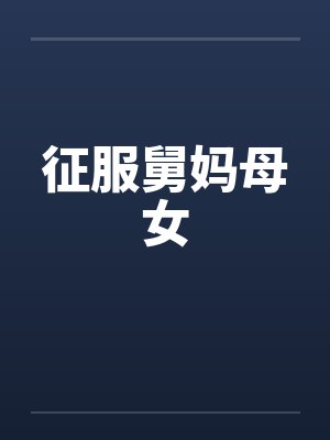 征服舅妈母女笔趣阁无弹窗