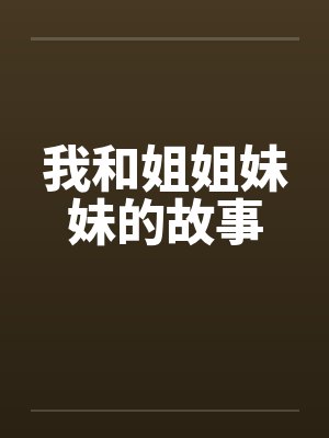 我和姐姐妹妹的故事笔趣阁无弹窗
