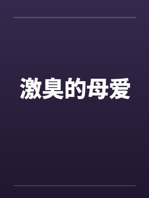 激臭的母爱by佚名笔趣阁无弹窗
