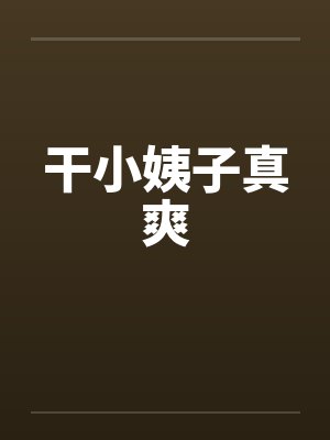 干小姨子真爽笔趣阁无弹窗
