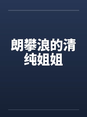 朗攀浪的清纯姐姐笔趣阁无弹窗