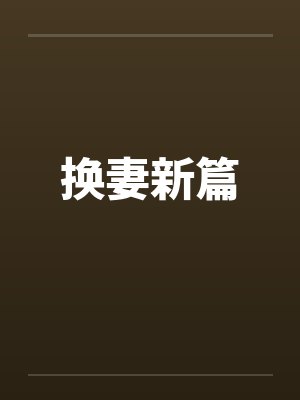 换妻新篇by佚名笔趣阁无弹窗