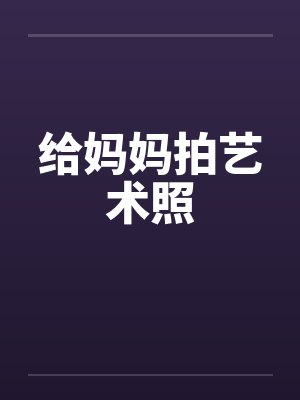 给妈妈拍艺术照by佚名笔趣阁无弹窗