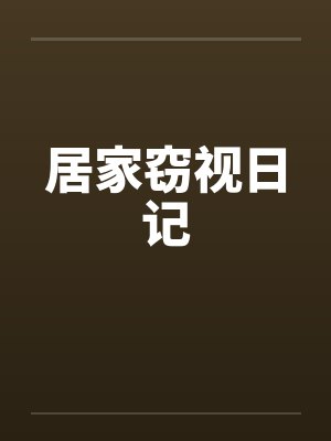 居家窃视日记by佚名笔趣阁无弹窗
