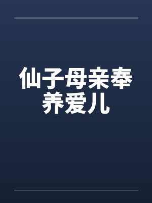 仙子母亲奉养爱儿笔趣阁无弹窗