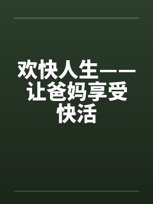 欢快人生——让爸妈享受快活笔趣阁无弹窗