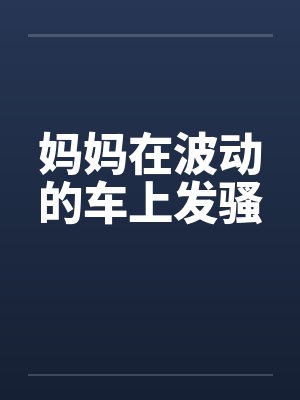 妈妈在波动的车上发骚