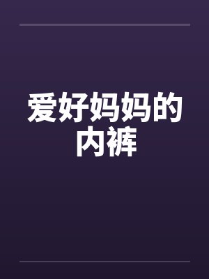 爱好妈妈的内裤by佚名