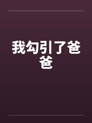我勾引了爸爸by佚名