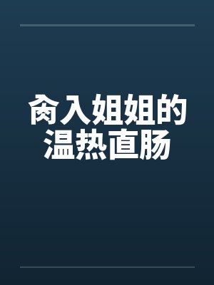 肏入姐姐的温热直肠笔趣阁无弹窗