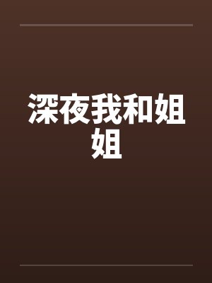 深夜我和姐姐by佚名笔趣阁无弹窗