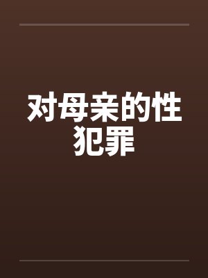对母亲的性犯罪笔趣阁无弹窗