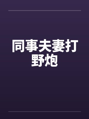 同事夫妻打野炮by佚名