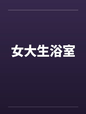 女大生浴室by佚名
