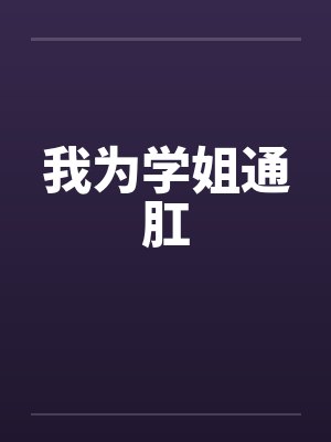 我为学姐通肛by佚名笔趣阁无弹窗